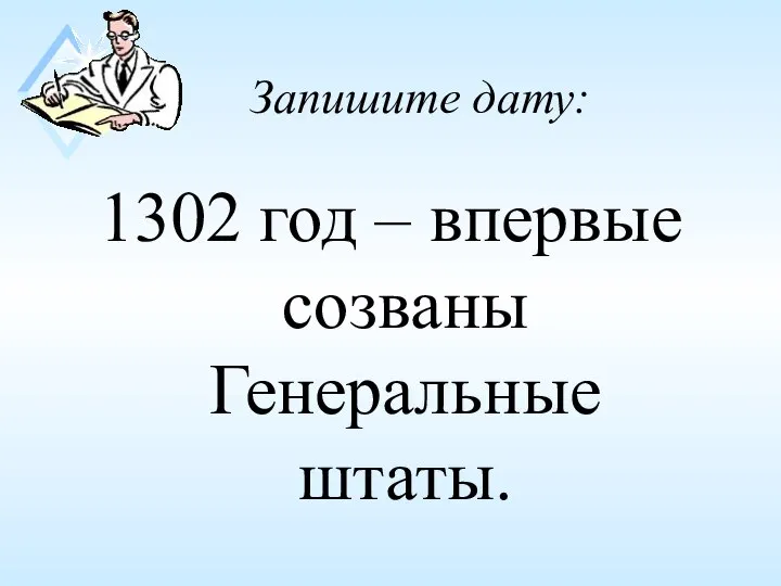 Запишите дату: 1302 год – впервые созваны Генеральные штаты.