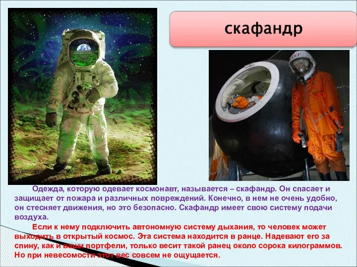 Одежда, которую одевает космонавт, называется – скафандр. Он спасает и защищает
