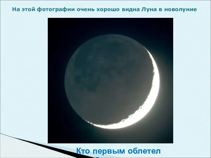 На этой фотографии очень хорошо видна Луна в новолуние. Кто первым облетел луну?