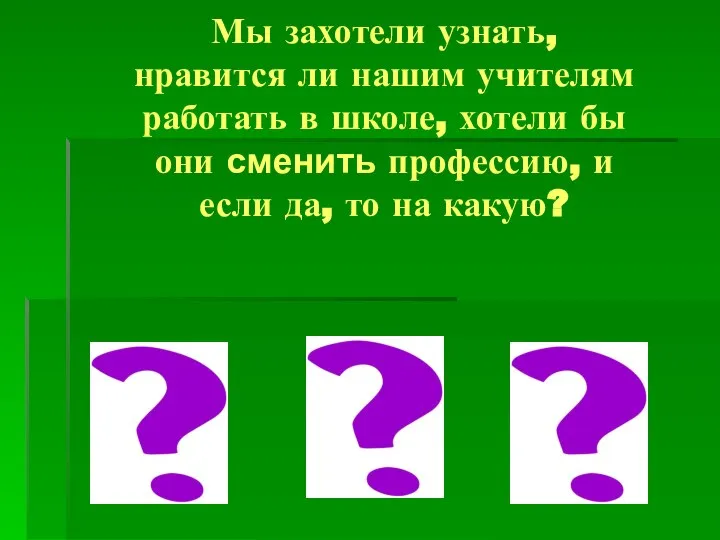 Мы захотели узнать, нравится ли нашим учителям работать в школе, хотели