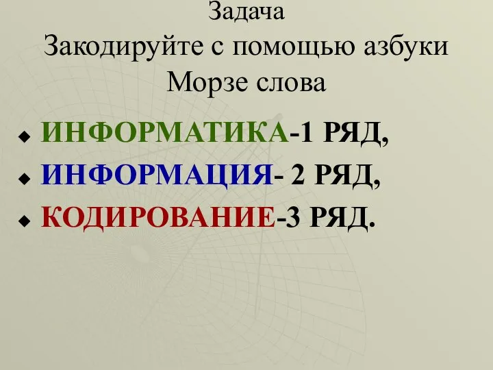 Задача Закодируйте с помощью азбуки Морзе слова ИНФОРМАТИКА-1 РЯД, ИНФОРМАЦИЯ- 2 РЯД, КОДИРОВАНИЕ-3 РЯД.