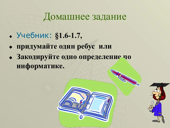 Домашнее задание Учебник: §1.6-1.7, придумайте один ребус или Закодируйте одно определение по информатике.
