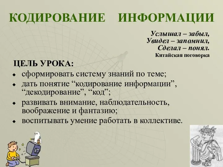 КОДИРОВАНИЕ ИНФОРМАЦИИ Услышал – забыл, Увидел – запомнил, Сделал – понял.