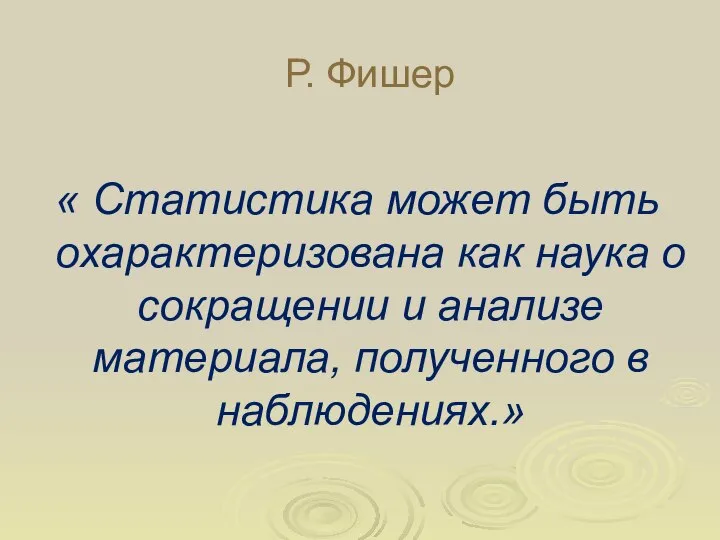 Р. Фишер « Статистика может быть охарактеризована как наука о сокращении