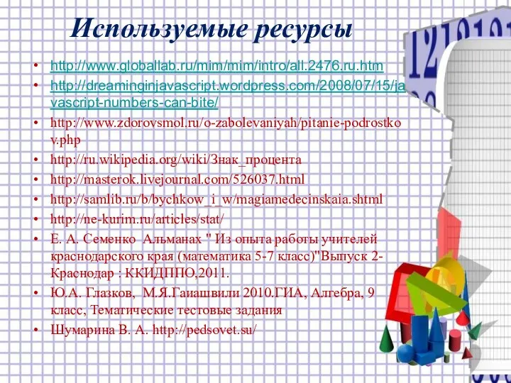 Используемые ресурсы http://www.globallab.ru/mim/mim/intro/all.2476.ru.htm http://dreaminginjavascript.wordpress.com/2008/07/15/javascript-numbers-can-bite/ http://www.zdorovsmol.ru/o-zabolevaniyah/pitanie-podrostkov.php http://ru.wikipedia.org/wiki/Знак_процента http://masterok.livejournal.com/526037.html http://samlib.ru/b/bychkow_i_w/magiamedecinskaia.shtml http://ne-kurim.ru/articles/stat/ Е. А.