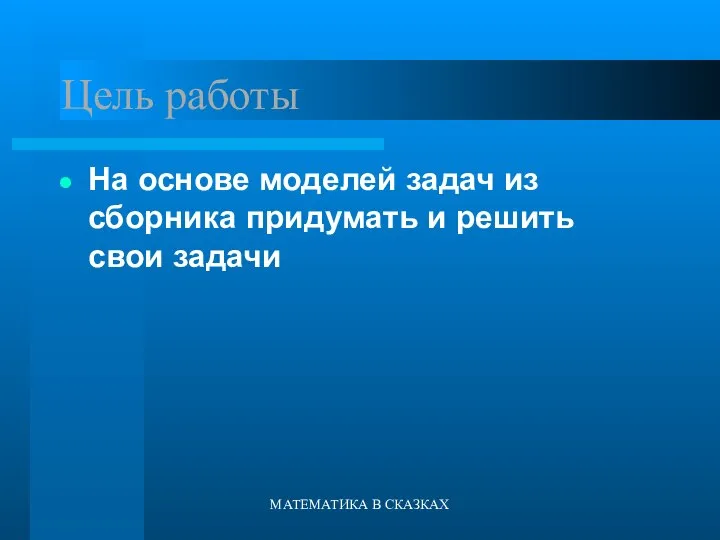 МАТЕМАТИКА В СКАЗКАХ Цель работы На основе моделей задач из сборника придумать и решить свои задачи