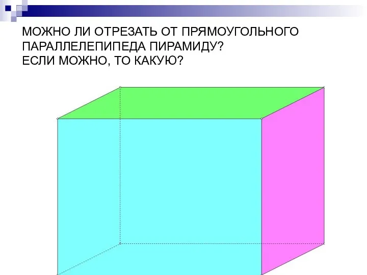 МОЖНО ЛИ ОТРЕЗАТЬ ОТ ПРЯМОУГОЛЬНОГО ПАРАЛЛЕЛЕПИПЕДА ПИРАМИДУ? ЕСЛИ МОЖНО, ТО КАКУЮ?