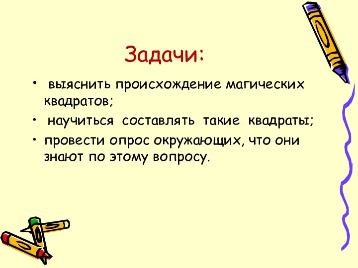 Задачи: выяснить происхождение магических квадратов; научиться составлять такие квадраты; провести опрос