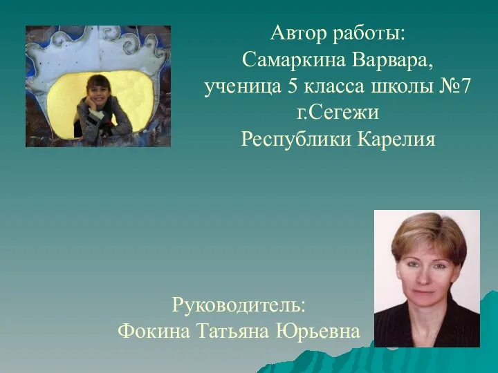 Автор работы: Самаркина Варвара, ученица 5 класса школы №7 г.Сегежи Республики Карелия Руководитель: Фокина Татьяна Юрьевна