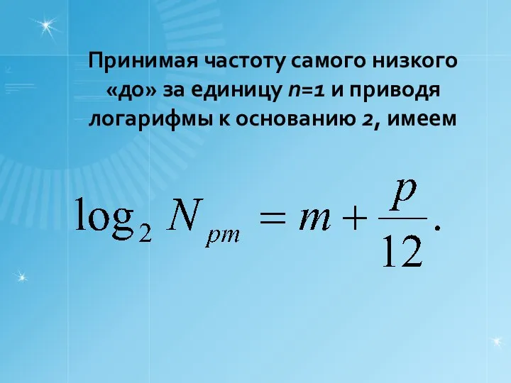 Принимая частоту самого низкого «до» за единицу n=1 и приводя логарифмы к основанию 2, имеем