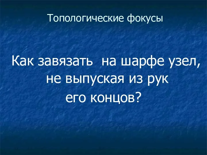 Топологические фокусы Как завязать на шарфе узел, не выпуская из рук его концов?