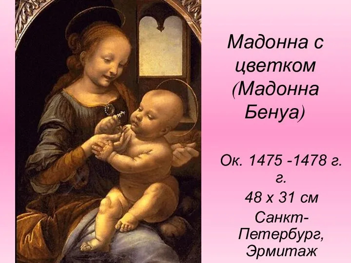 Мадонна с цветком (Мадонна Бенуа) Ок. 1475 -1478 г.г. 48 х 31 см Санкт-Петербург, Эрмитаж