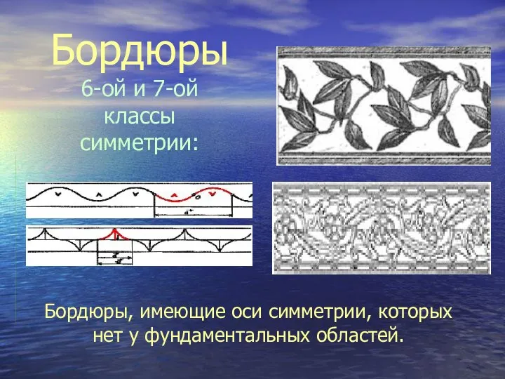 Бордюры 6-ой и 7-ой классы симметрии: Бордюры, имеющие оси симметрии, которых нет у фундаментальных областей.