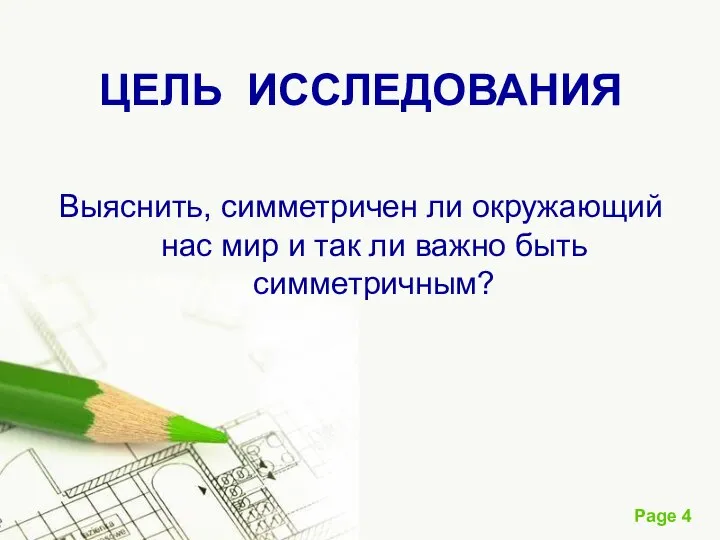 ЦЕЛЬ ИССЛЕДОВАНИЯ Выяснить, симметричен ли окружающий нас мир и так ли важно быть симметричным?