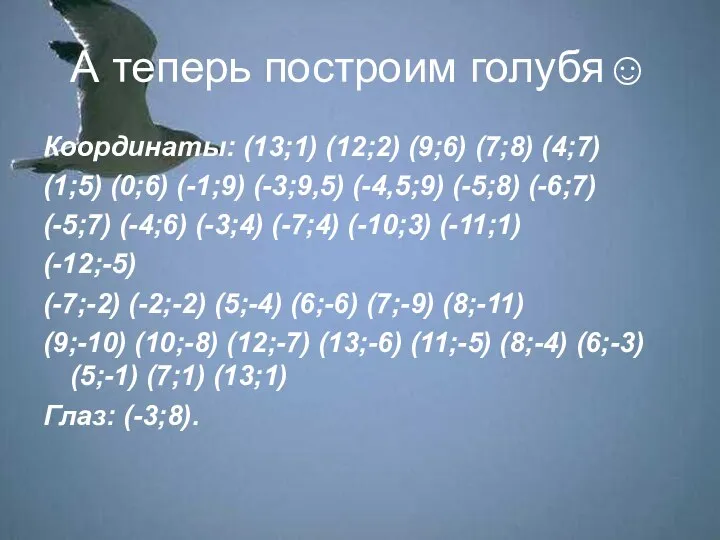 А теперь построим голубя☺ Координаты: (13;1) (12;2) (9;6) (7;8) (4;7) (1;5)