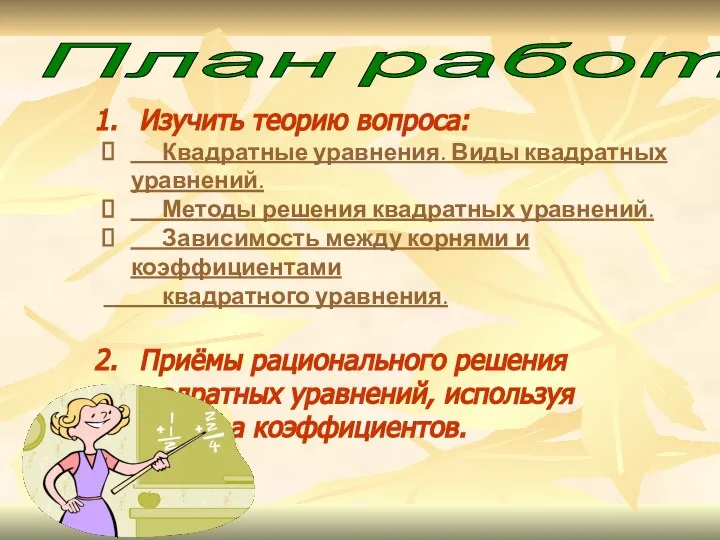 План работы: Изучить теорию вопроса: Квадратные уравнения. Виды квадратных уравнений. Методы