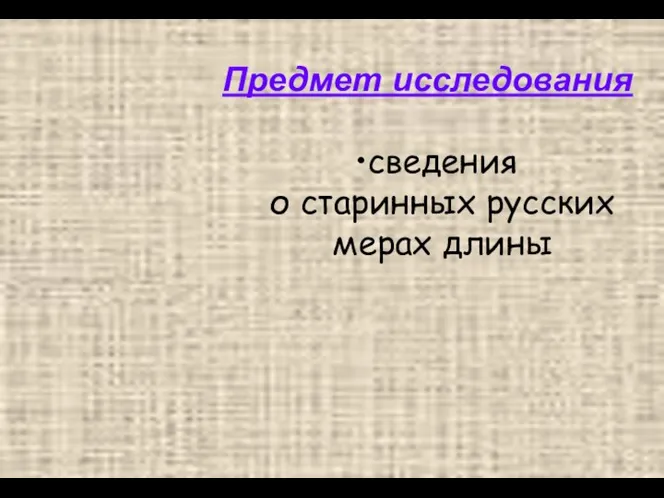 Предмет исследования сведения о старинных русских мерах длины