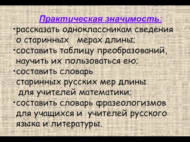 Практическая значимость: рассказать одноклассникам сведения о старинных мерах длины; составить таблицу