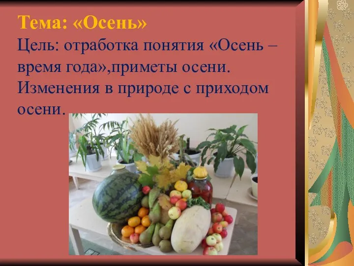 Тема: «Осень» Цель: отработка понятия «Осень – время года»,приметы осени. Изменения в природе с приходом осени.