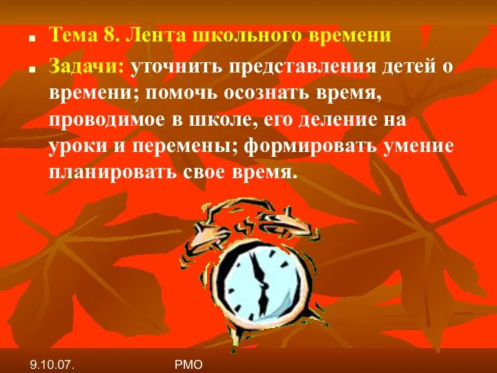 9.10.07. РМО Тема 8. Лента школьного времени Задачи: уточнить представления детей