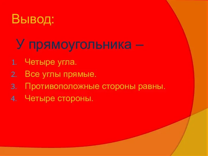 Вывод: Четыре угла. Все углы прямые. Противоположные стороны равны. Четыре стороны. У прямоугольника –