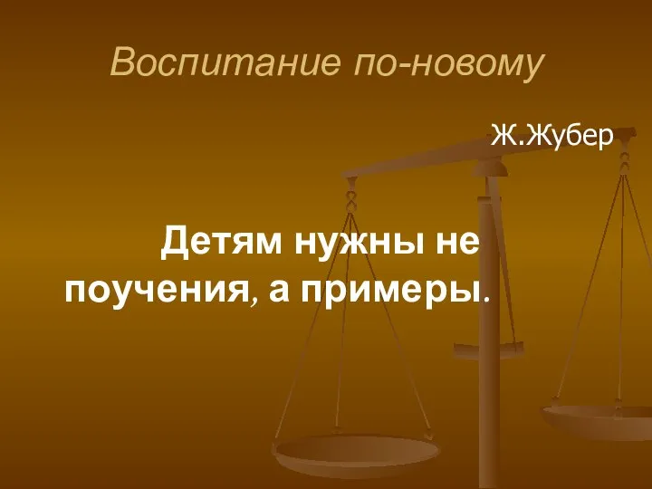 Воспитание по-новому Ж.Жубер Детям нужны не поучения, а примеры.