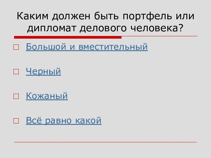 Каким должен быть портфель или дипломат делового человека? Большой и вместительный Черный Кожаный Всё равно какой