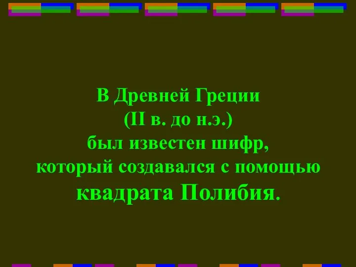 В Древней Греции (II в. до н.э.) был известен шифр, который создавался с помощью квадрата Полибия.