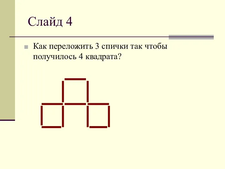 Слайд 4 Как переложить 3 спички так чтобы получилось 4 квадрата?