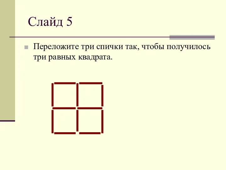 Слайд 5 Переложите три спички так, чтобы получилось три равных квадрата.