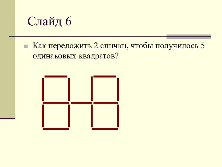 Слайд 6 Как переложить 2 спички, чтобы получилось 5 одинаковых квадратов?