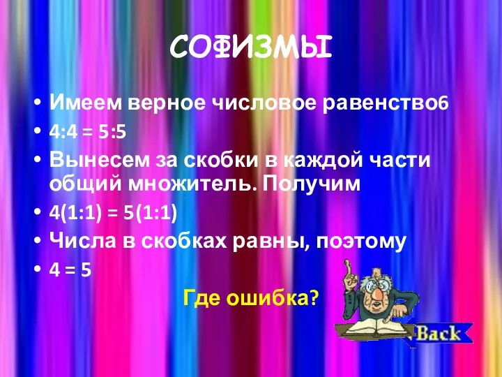 СОФИЗМЫ Имеем верное числовое равенство6 4:4 = 5:5 Вынесем за скобки