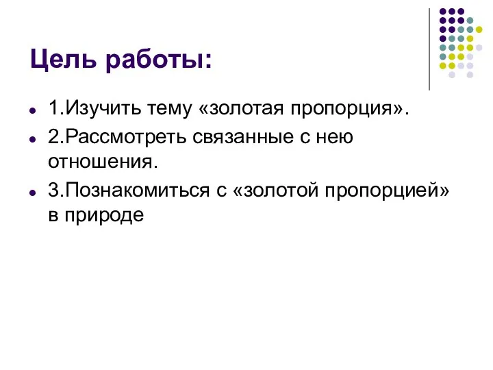 Цель работы: 1.Изучить тему «золотая пропорция». 2.Рассмотреть связанные с нею отношения.