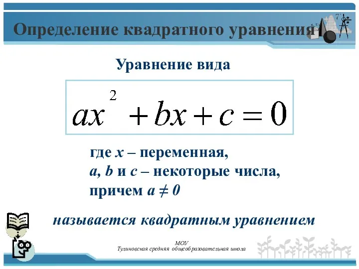 Определение квадратного уравнения называется квадратным уравнением где х – переменная, а,