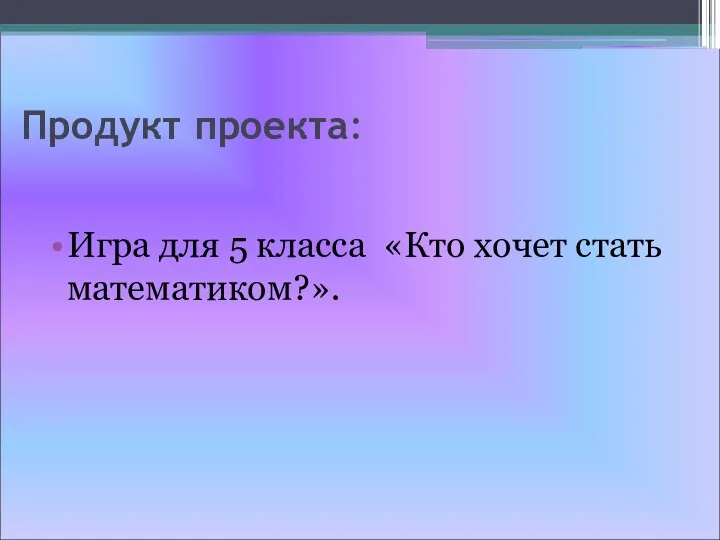 Продукт проекта: Игра для 5 класса «Кто хочет стать математиком?».