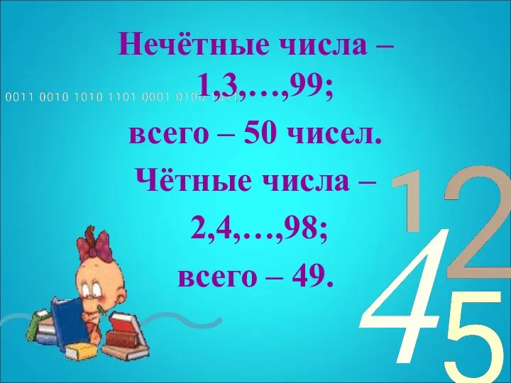 Нечётные числа – 1,3,…,99; всего – 50 чисел. Чётные числа – 2,4,…,98; всего – 49.