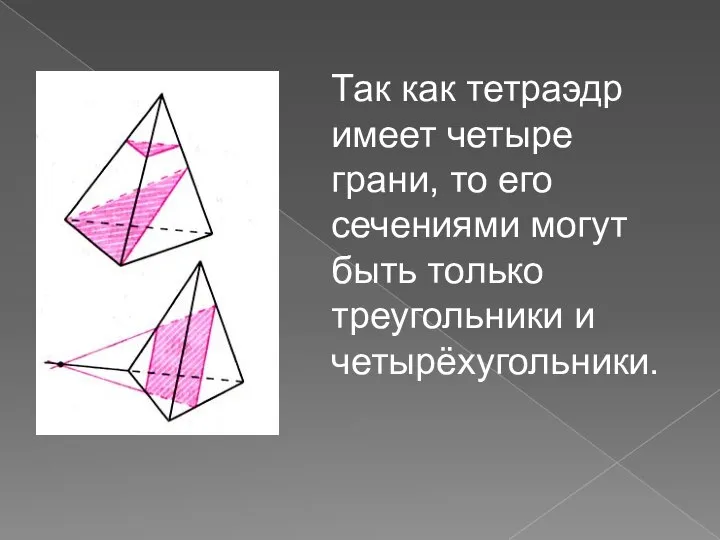 Так как тетраэдр имеет четыре грани, то его сечениями могут быть только треугольники и четырёхугольники.