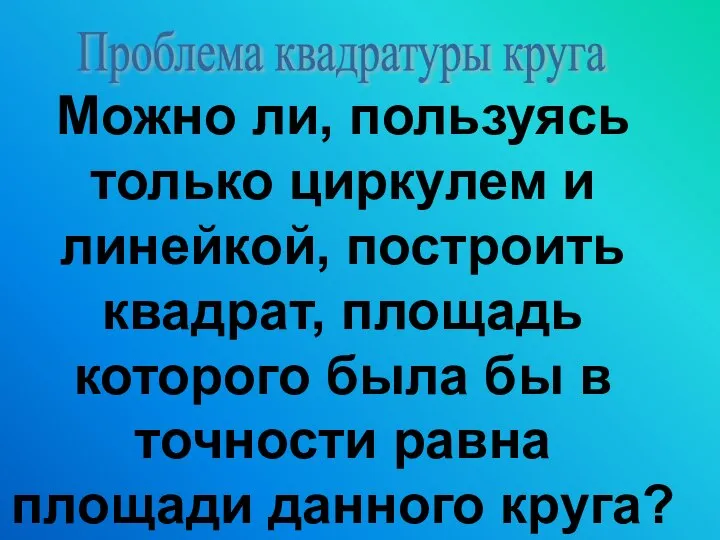 Проблема квадратуры круга Можно ли, пользуясь только циркулем и линейкой, построить