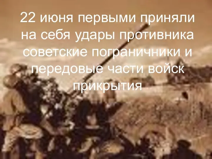 22 июня первыми приняли на себя удары противника советские пограничники и передовые части войск прикрытия