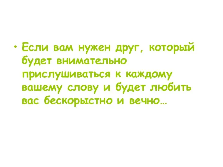 Если вам нужен друг, который будет внимательно прислушиваться к каждому вашему