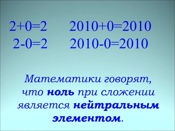 2+0=2 2010+0=2010 2-0=2 2010-0=2010 Математики говорят, что ноль при сложении является нейтральным элементом.