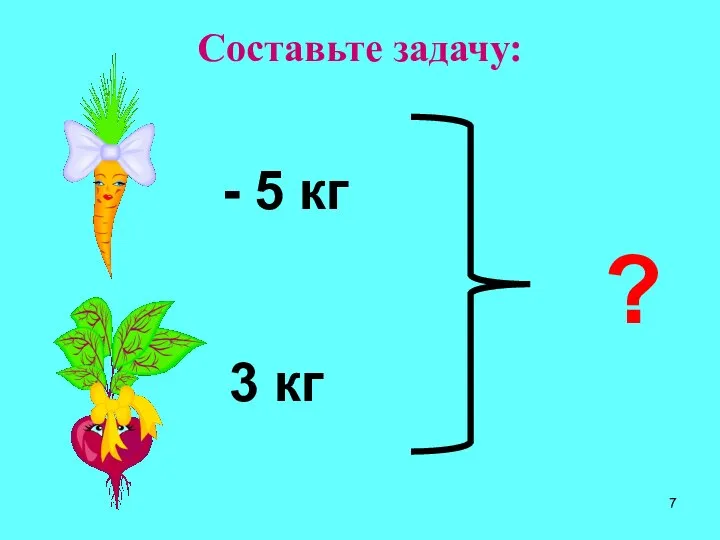 Составьте задачу: 5 кг ? 3 кг