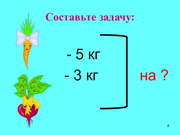 Составьте задачу: 5 кг - 3 кг на ?