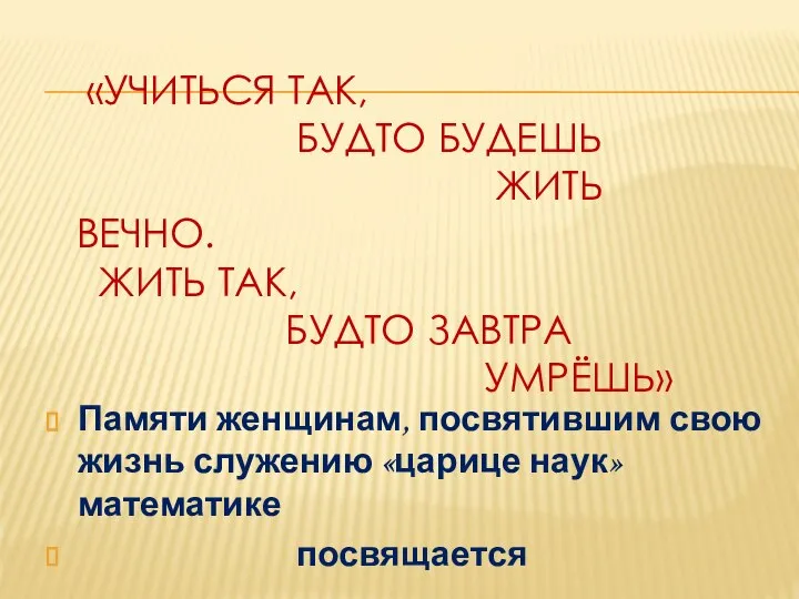 «Учиться так, будто будешь жить вечно. Жить так, будто завтра умрёшь»