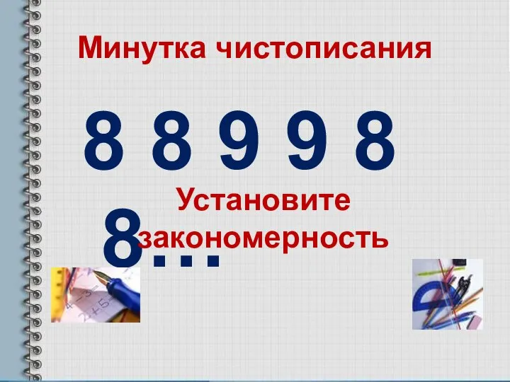 Минутка чистописания 8 8 9 9 8 8… Установите закономерность