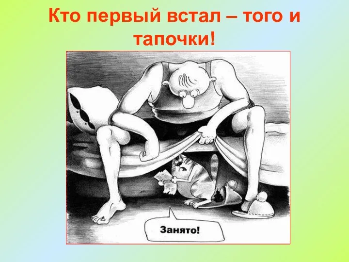 Кто первый встал – того и тапочки!