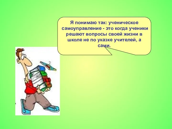 Я понимаю так: ученическое самоуправление - это когда ученики решают вопросы