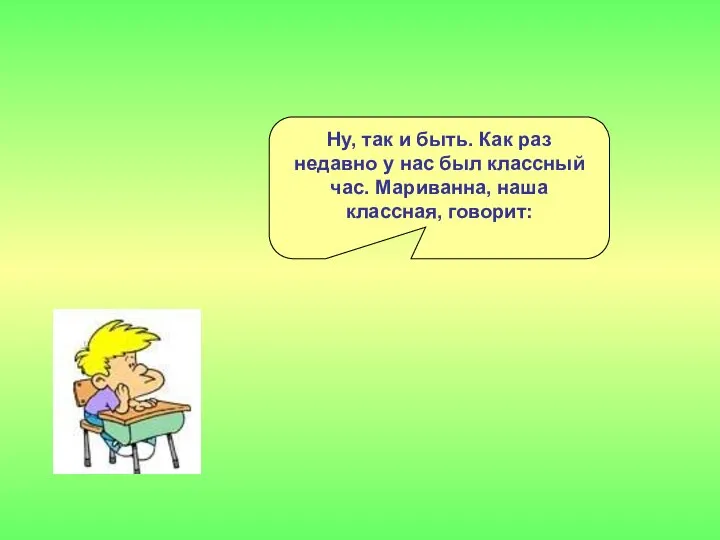 Ну, так и быть. Как раз недавно у нас был классный час. Мариванна, наша классная, говорит: