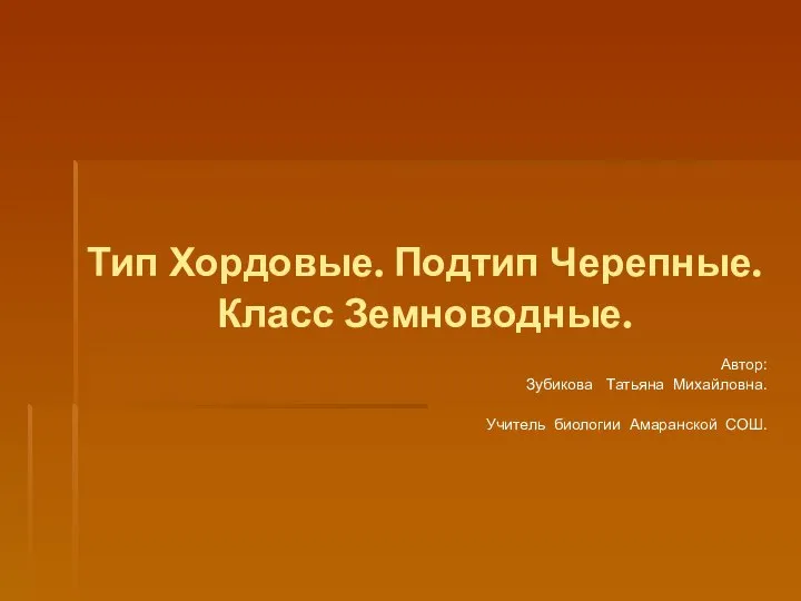 Тип Хордовые. Подтип Черепные. Класс Земноводные. Автор: Зубикова Татьяна Михайловна. Учитель биологии Амаранской СОШ.