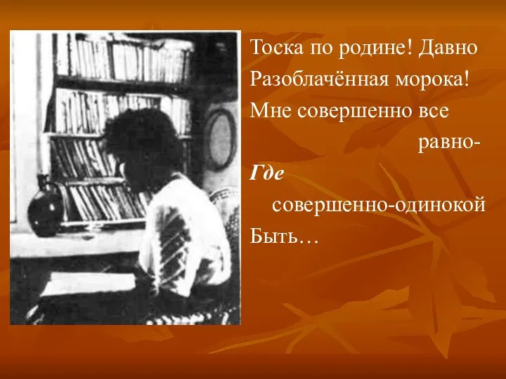 Тоска по родине! Давно Разоблачённая морока! Мне совершенно все равно- Где совершенно-одинокой Быть…